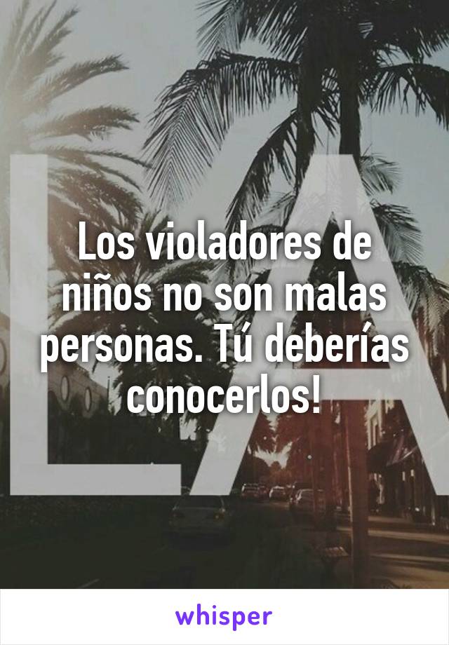 Los violadores de niños no son malas personas. Tú deberías conocerlos!