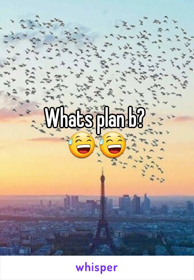 Whats plan b? 
😅😅