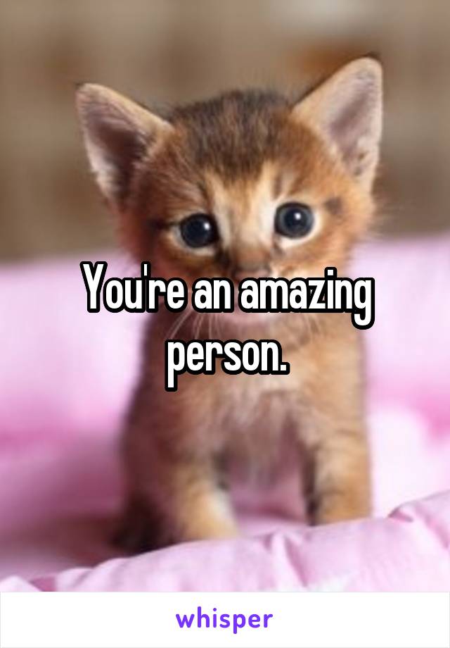 You're an amazing person.