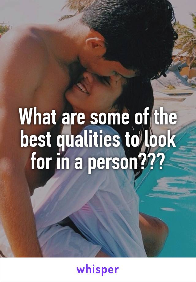 What are some of the best qualities to look for in a person???