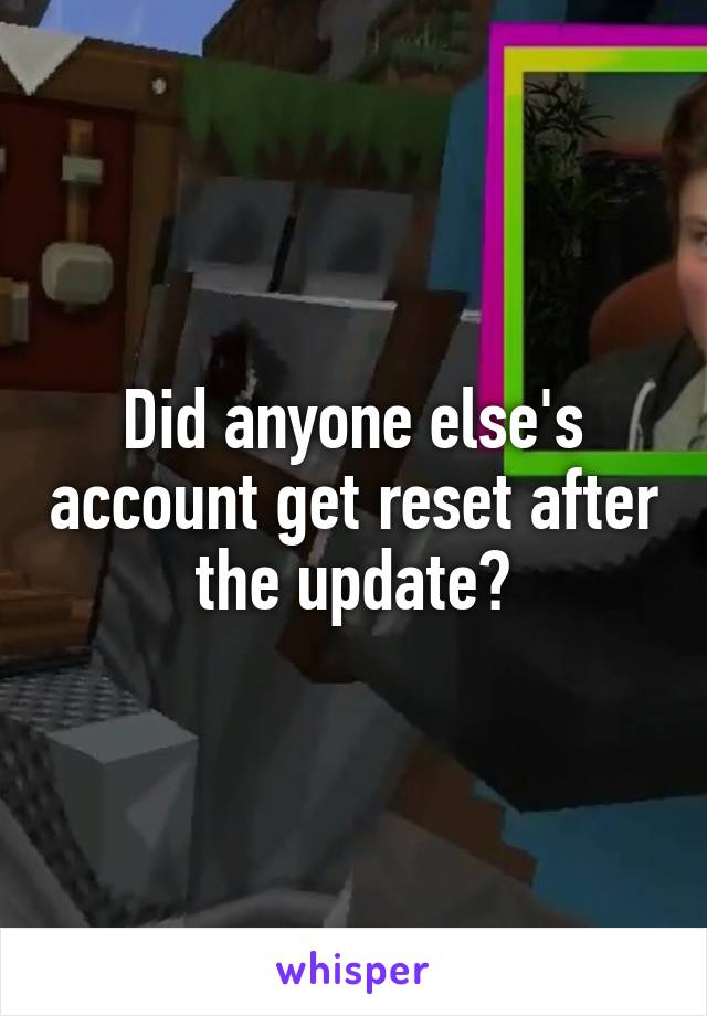 Did anyone else's account get reset after the update?