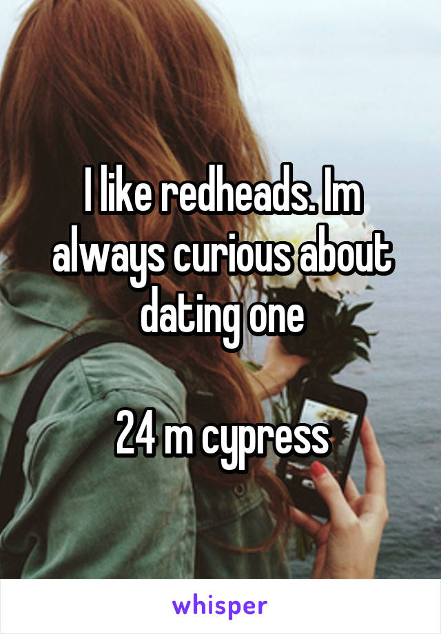 I like redheads. Im always curious about dating one

24 m cypress