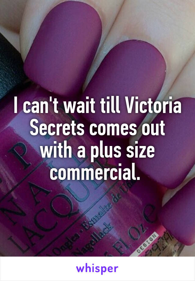 I can't wait till Victoria Secrets comes out with a plus size commercial. 