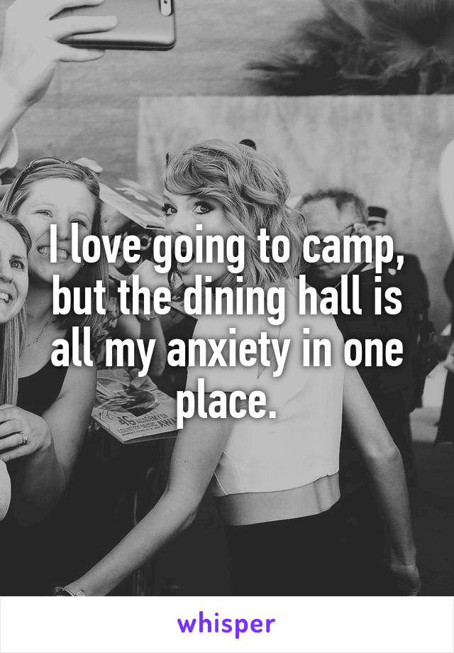 I love going to camp, but the dining hall is all my anxiety in one place.