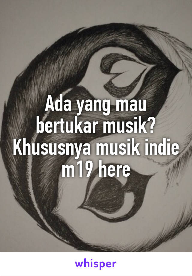 Ada yang mau bertukar musik? Khususnya musik indie m19 here