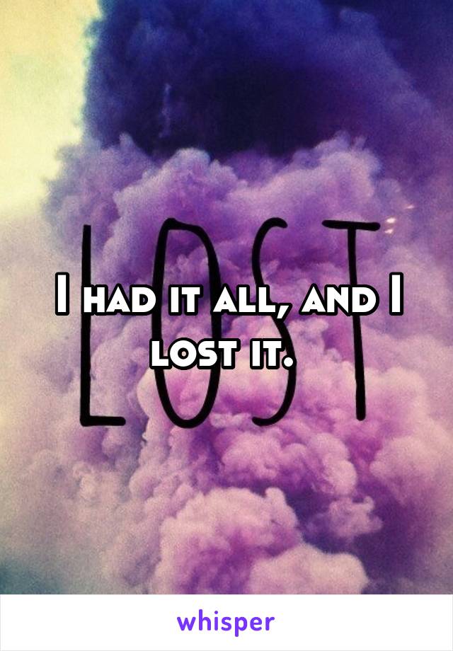 I had it all, and I lost it. 