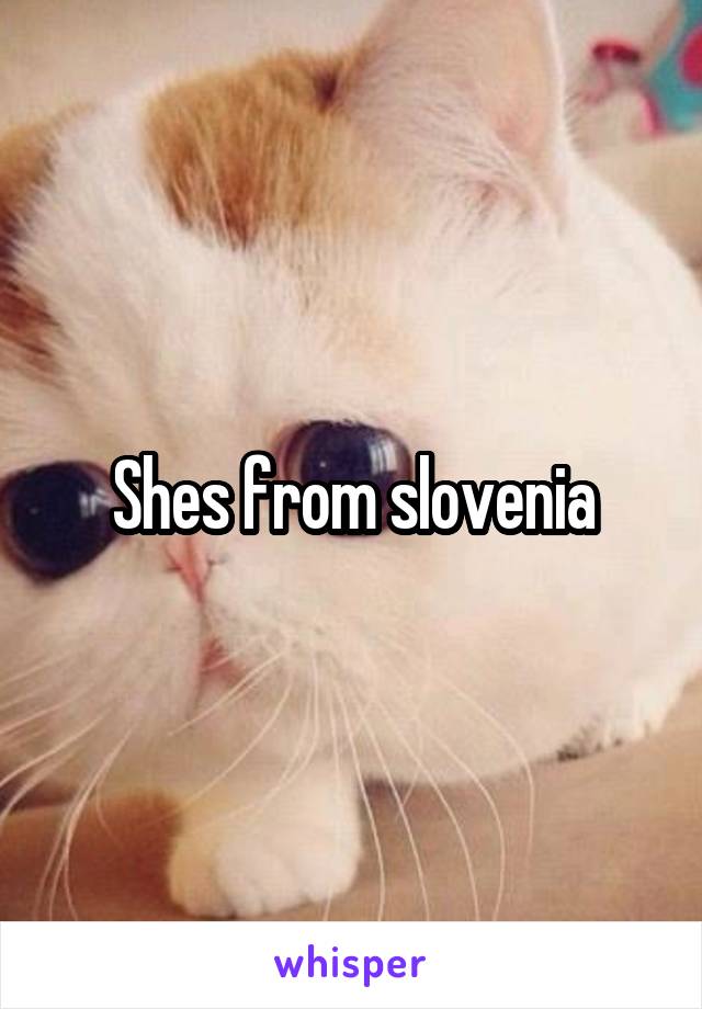 Shes from slovenia