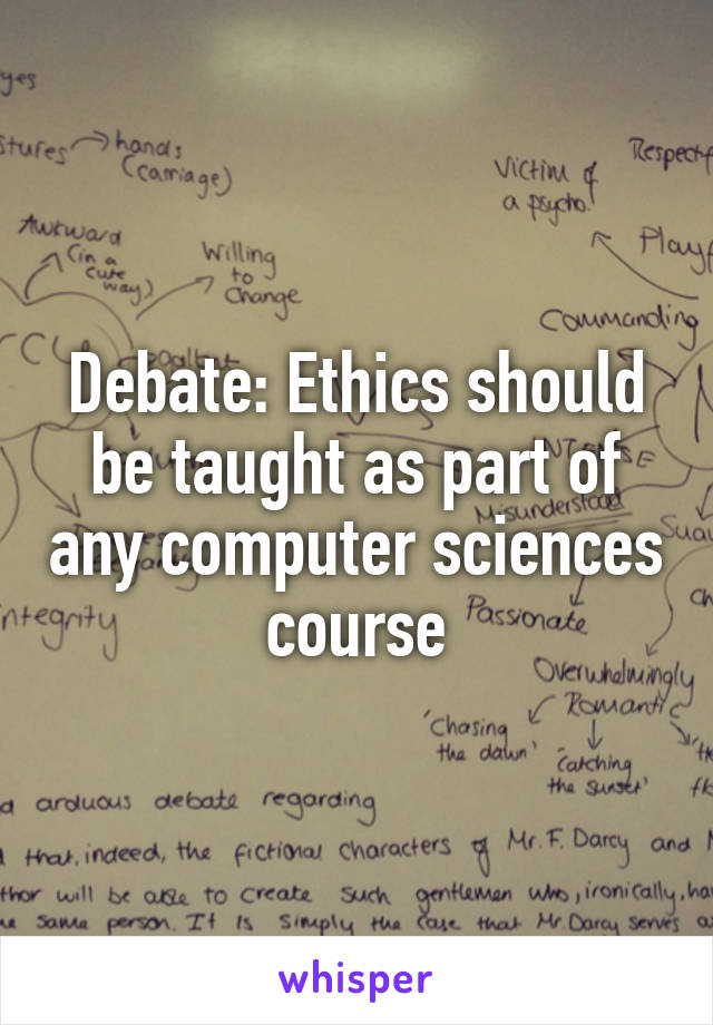 Debate: Ethics should be taught as part of any computer sciences course