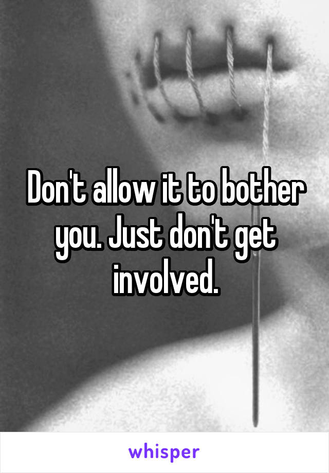 Don't allow it to bother you. Just don't get involved.