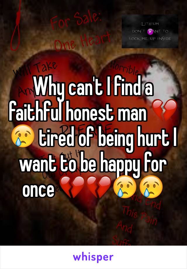 Why can't I find a faithful honest man 💔😢 tired of being hurt I want to be happy for once 💔💔😢😢