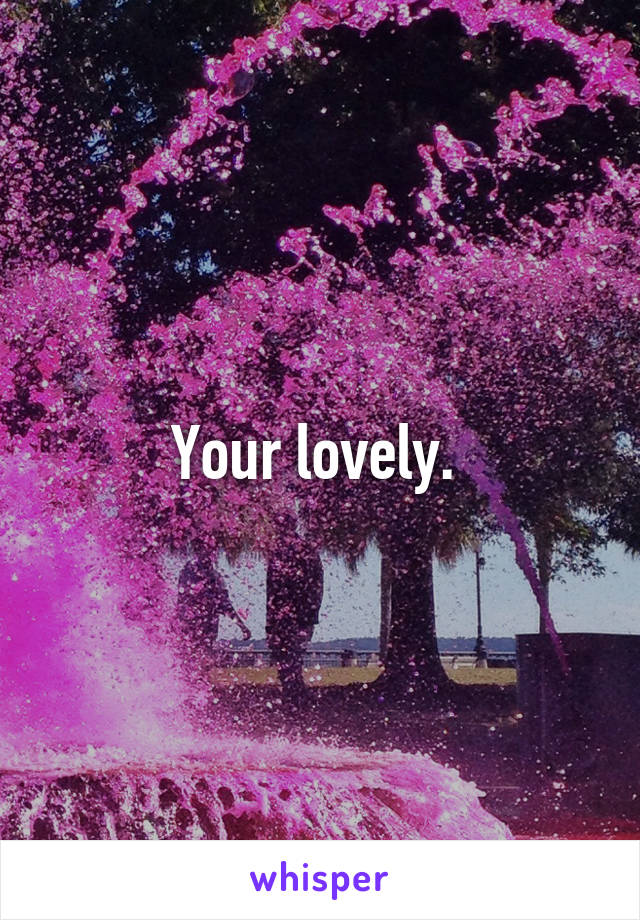 Your lovely. 