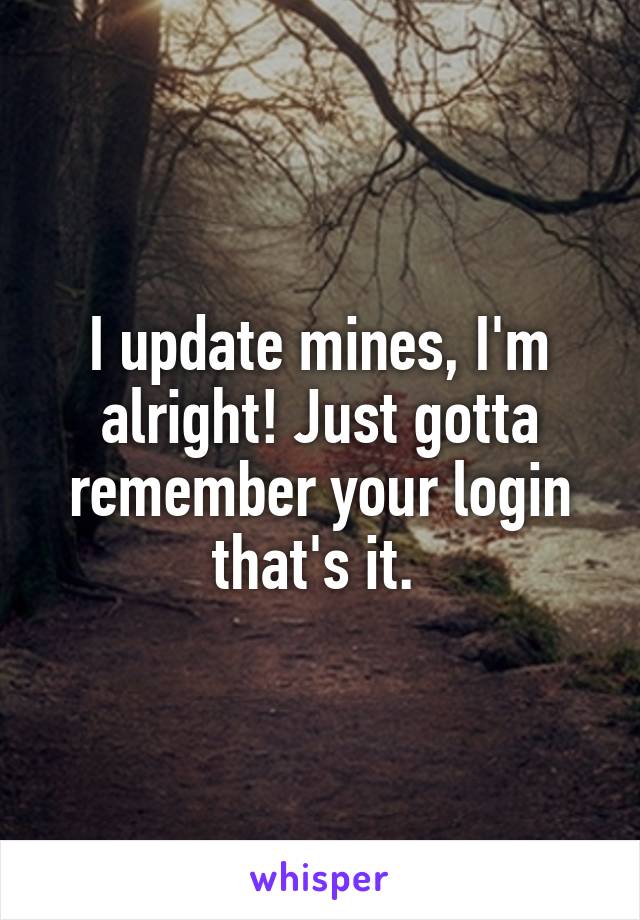 I update mines, I'm alright! Just gotta remember your login that's it. 