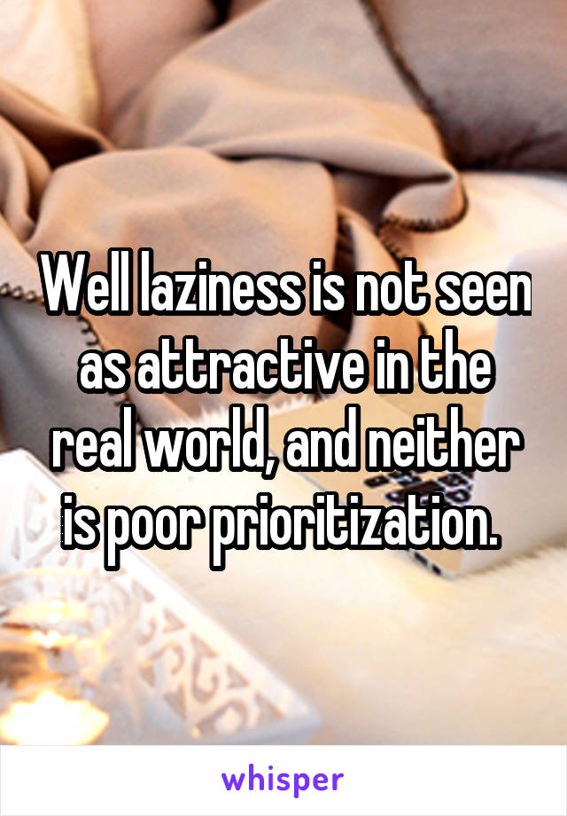 Well laziness is not seen as attractive in the real world, and neither is poor prioritization. 