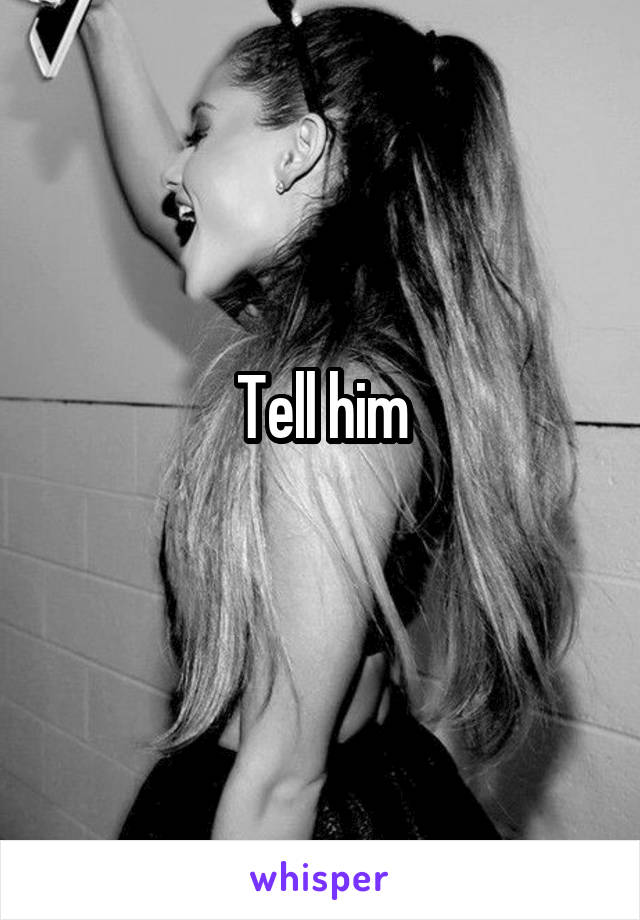 Tell him
