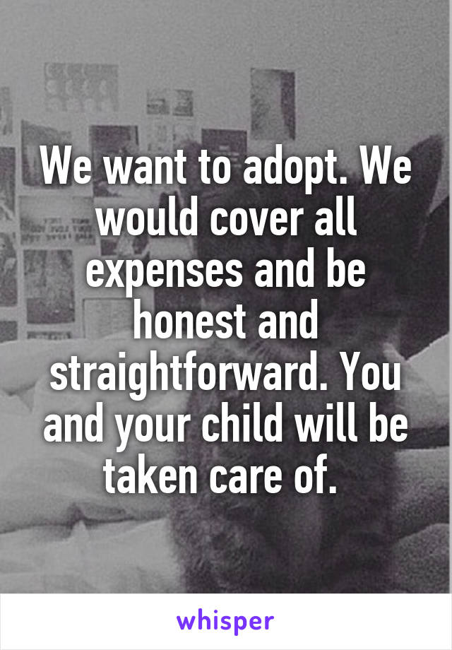 We want to adopt. We would cover all expenses and be honest and straightforward. You and your child will be taken care of. 