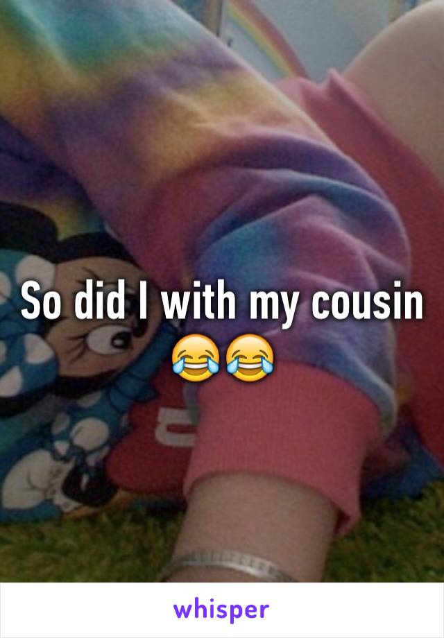 So did I with my cousin 😂😂