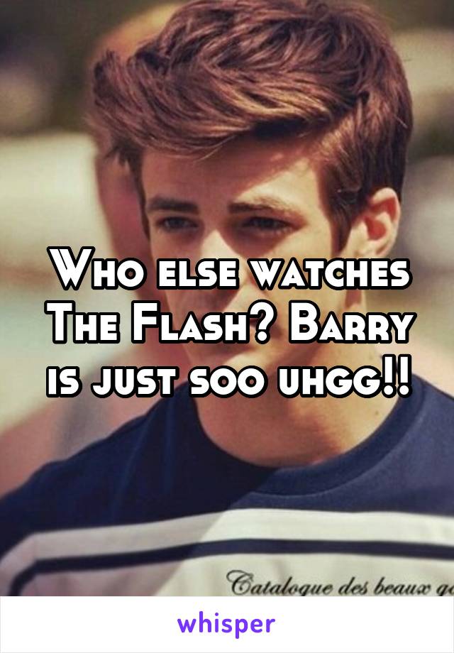 Who else watches The Flash? Barry is just soo uhgg!!