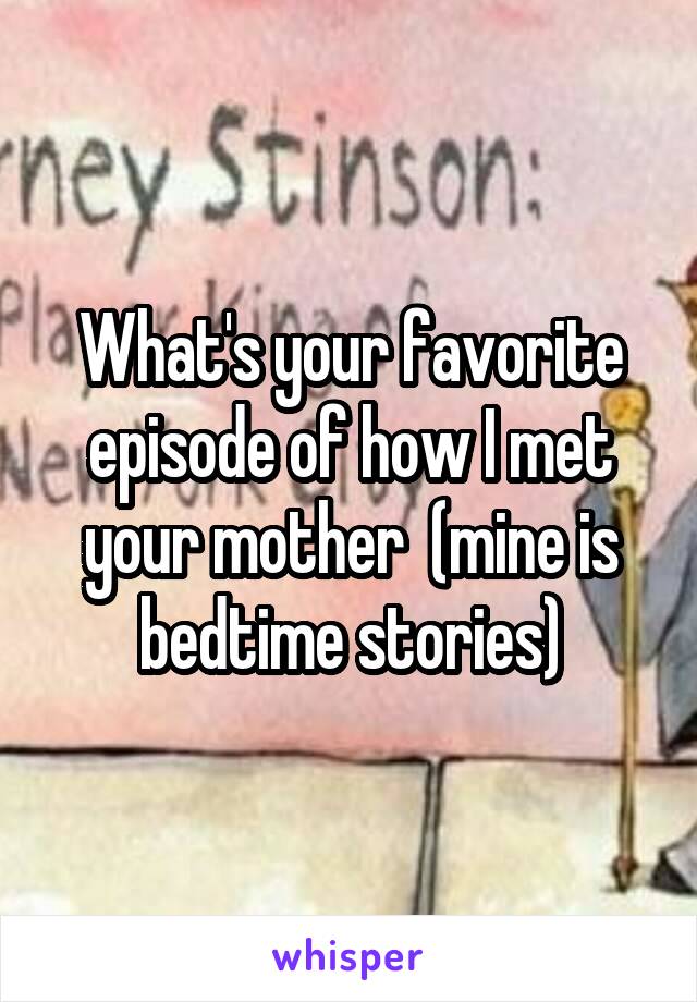 What's your favorite episode of how I met your mother  (mine is bedtime stories)