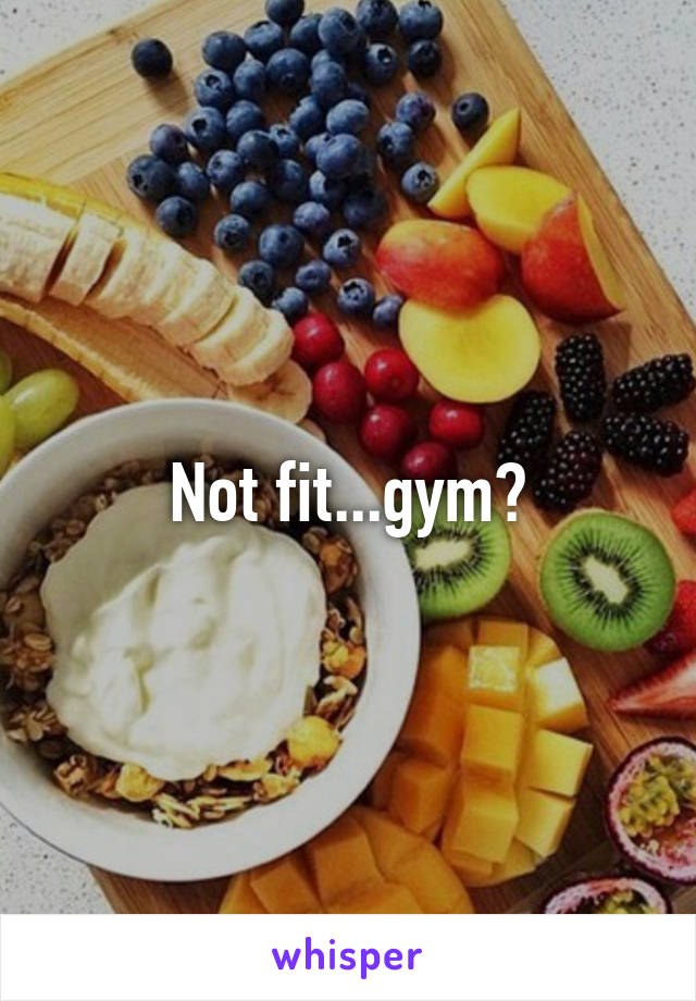 Not fit...gym?