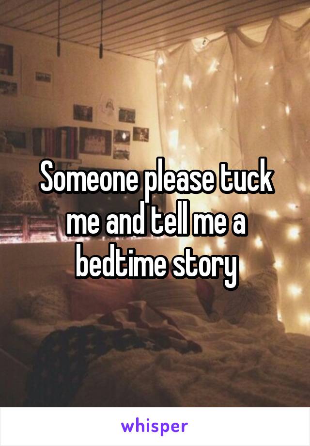 Someone please tuck me and tell me a bedtime story