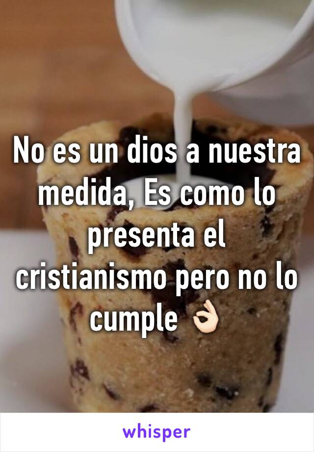 No es un dios a nuestra medida, Es como lo presenta el cristianismo pero no lo cumple 👌🏻