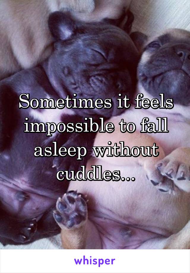 Sometimes it feels impossible to fall asleep without cuddles...