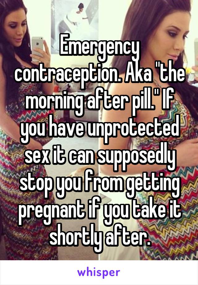 Emergency contraception. Aka "the morning after pill." If you have unprotected sex it can supposedly stop you from getting pregnant if you take it shortly after.