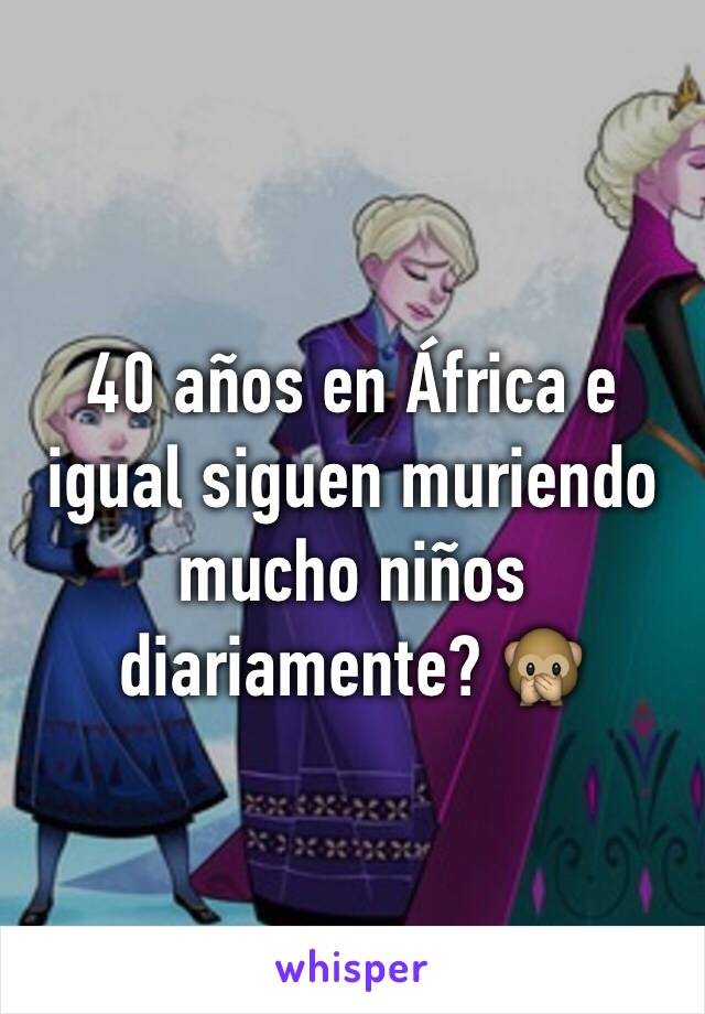 40 años en África e igual siguen muriendo mucho niños diariamente? 🙊