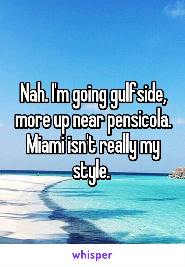 Nah. I'm going gulfside, more up near pensicola. Miami isn't really my style. 