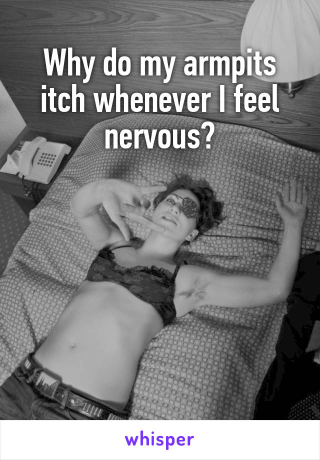 Why do my armpits itch whenever I feel nervous?






