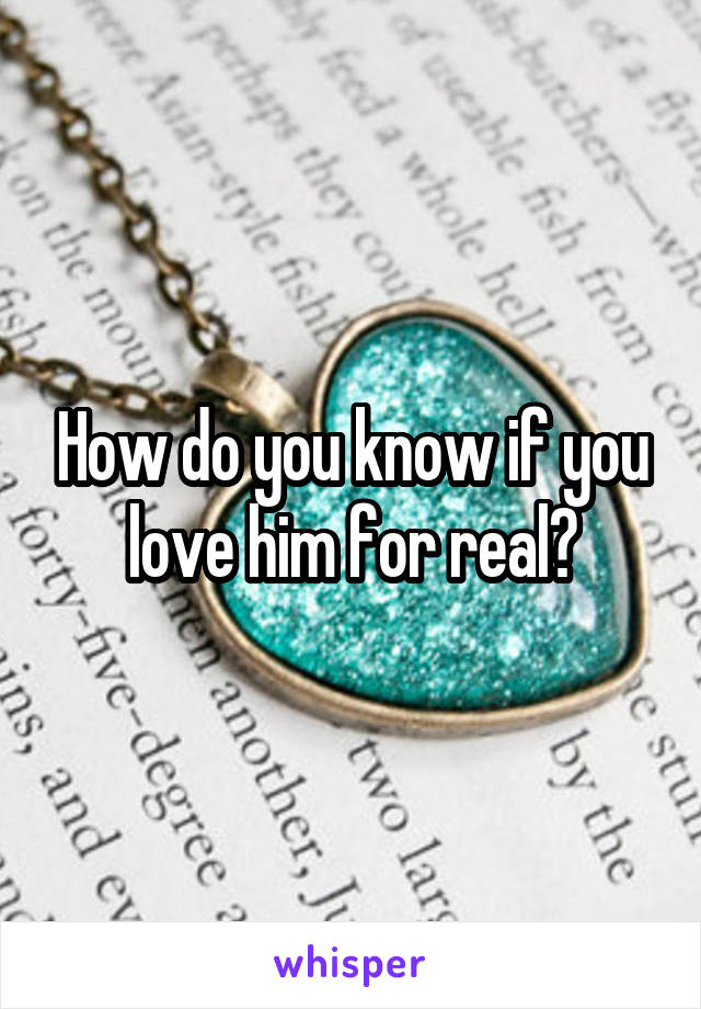 How do you know if you love him for real?