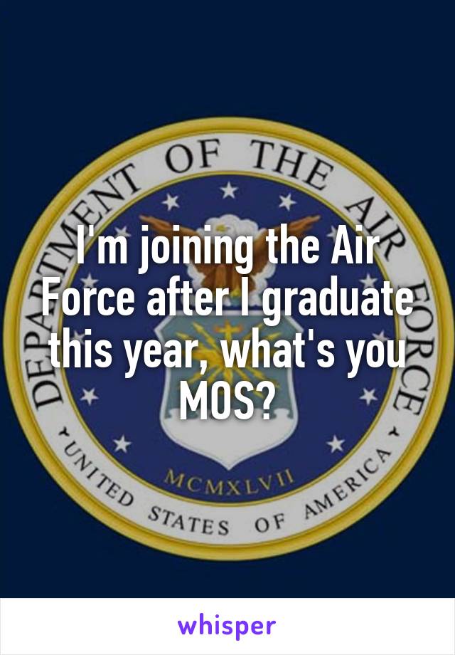 I'm joining the Air Force after I graduate this year, what's you MOS?