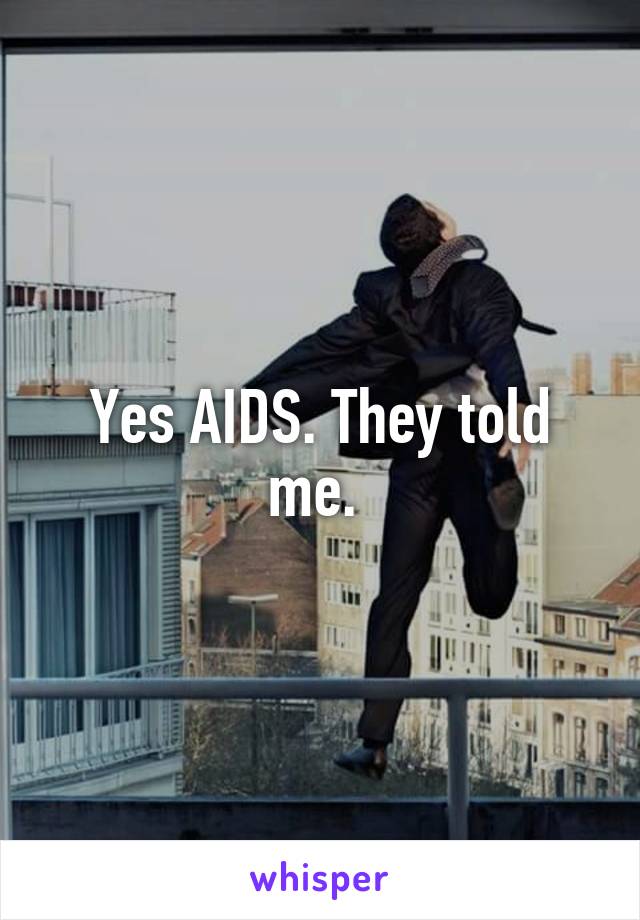 Yes AIDS. They told me. 