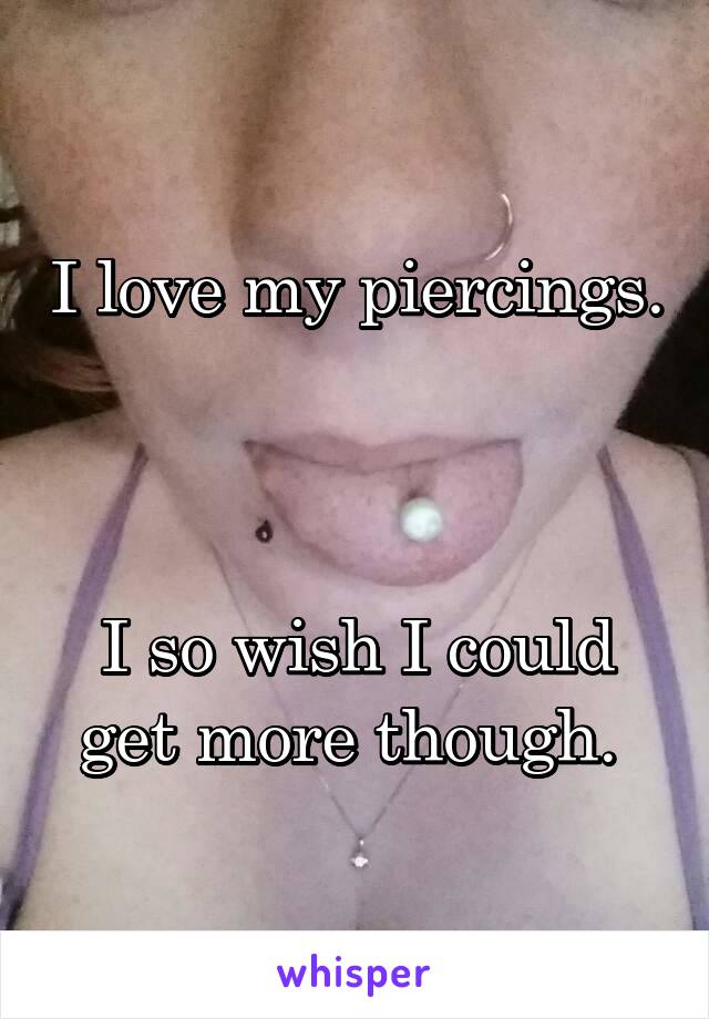 I love my piercings.



I so wish I could get more though. 