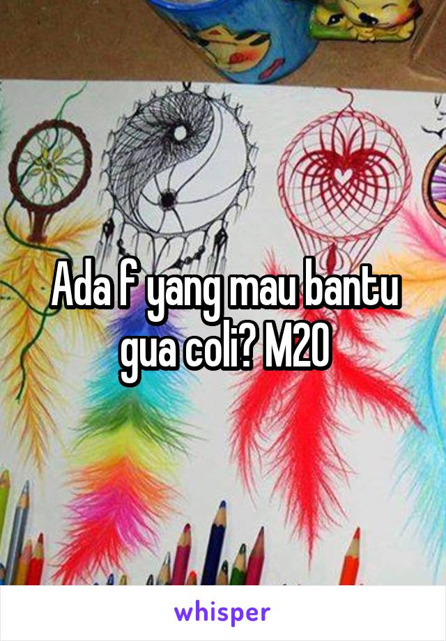 Ada f yang mau bantu gua coli? M20