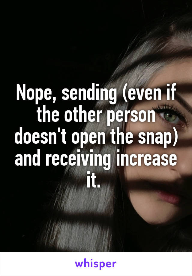 Nope, sending (even if the other person doesn't open the snap) and receiving increase it. 