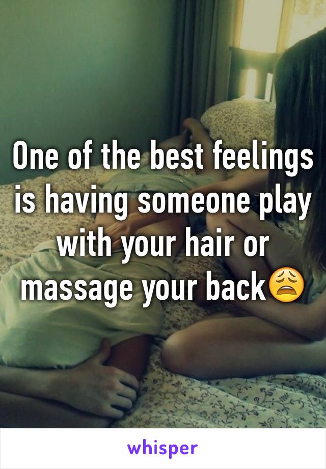 One of the best feelings is having someone play with your hair or massage your back😩  