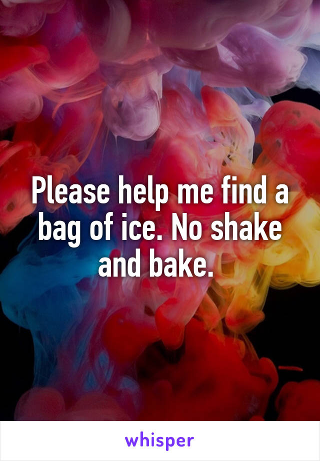 Please help me find a bag of ice. No shake and bake. 