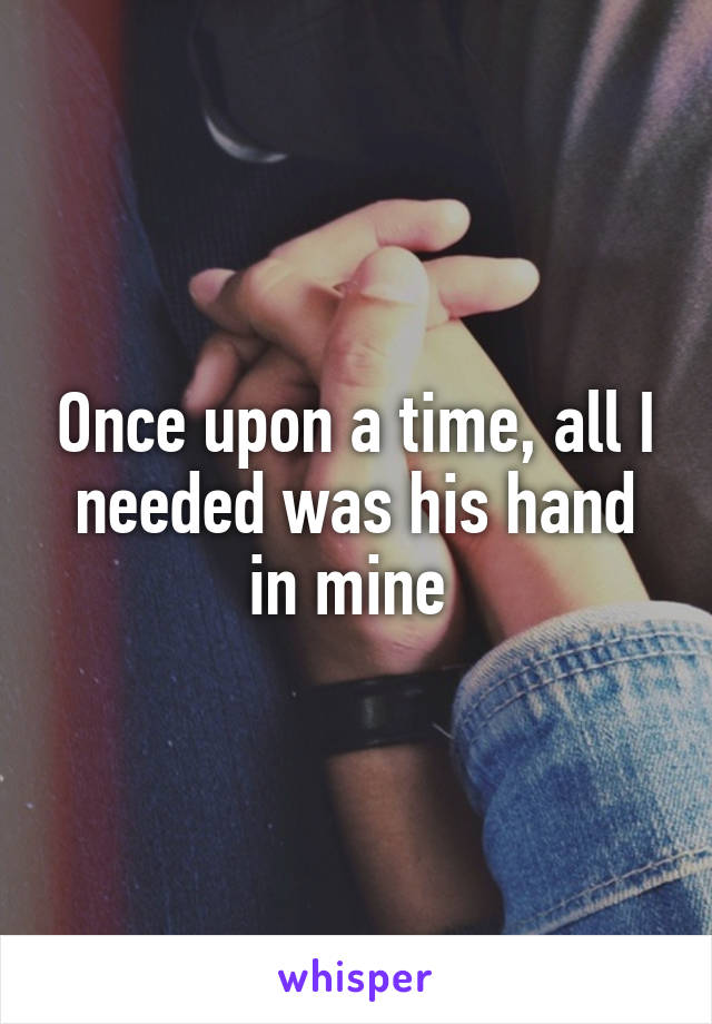 Once upon a time, all I needed was his hand in mine 