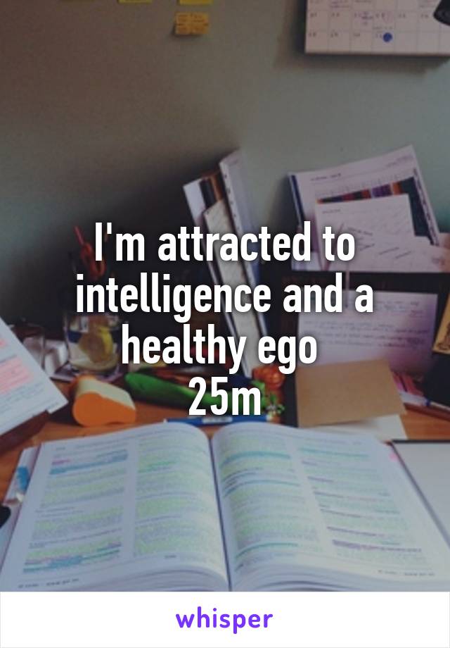 I'm attracted to intelligence and a healthy ego 
25m