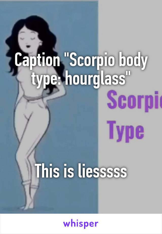 Caption "Scorpio body type: hourglass"




This is liesssss