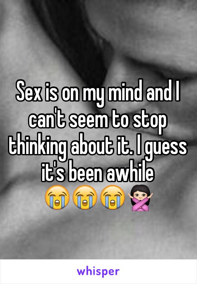 Sex is on my mind and I can't seem to stop thinking about it. I guess it's been awhile
😭😭😭🙅🏻