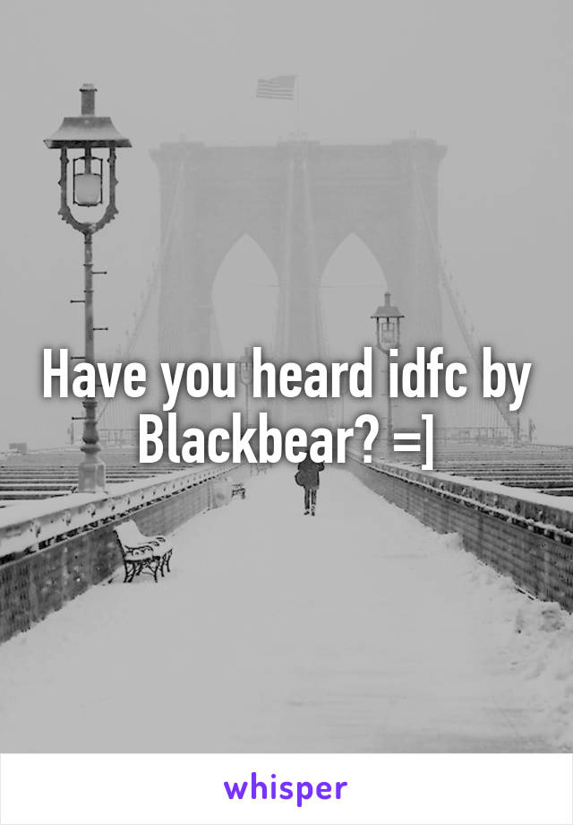 Have you heard idfc by Blackbear? =]