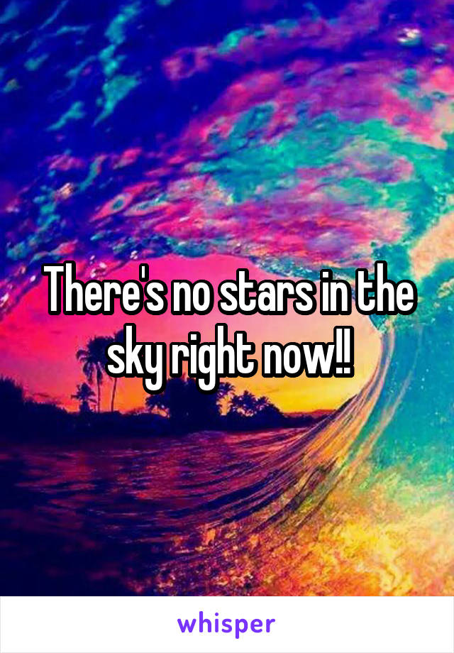 There's no stars in the sky right now!!