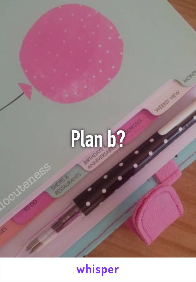 Plan b?