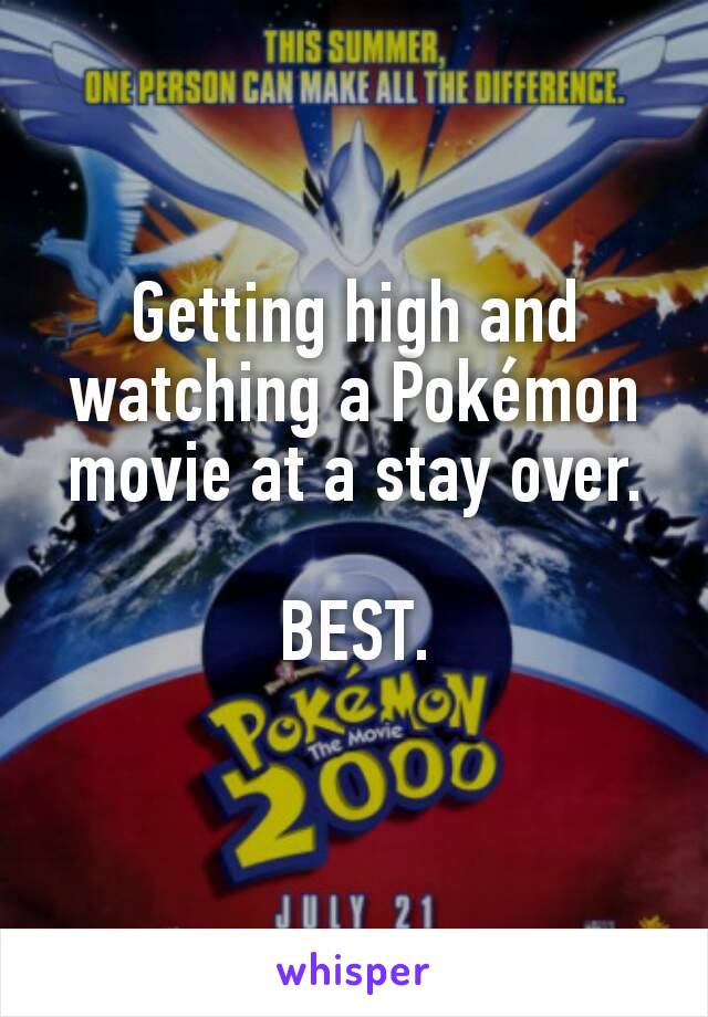 Getting high and watching a Pokémon movie at a stay over.

BEST.
