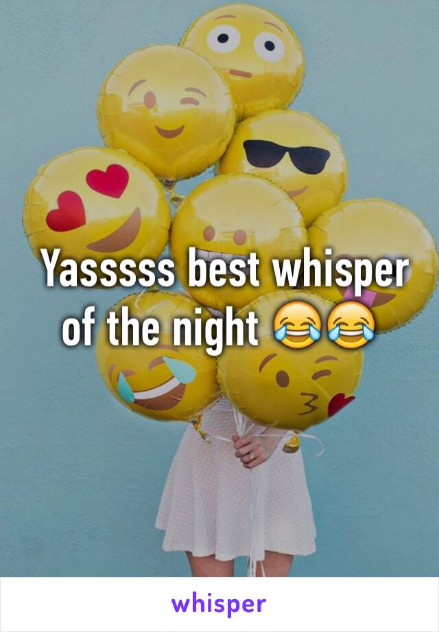  Yasssss best whisper of the night 😂😂
