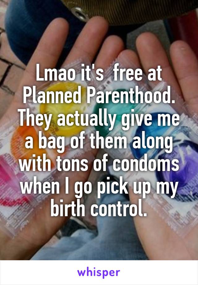 Lmao it's  free at Planned Parenthood. They actually give me a bag of them along with tons of condoms when I go pick up my birth control.