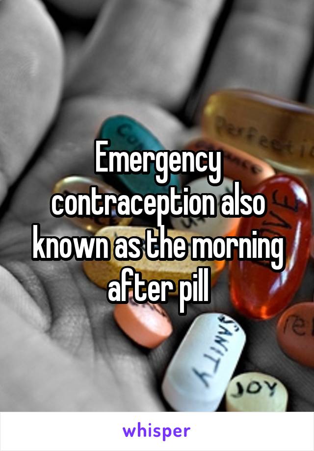 Emergency contraception also known as the morning after pill