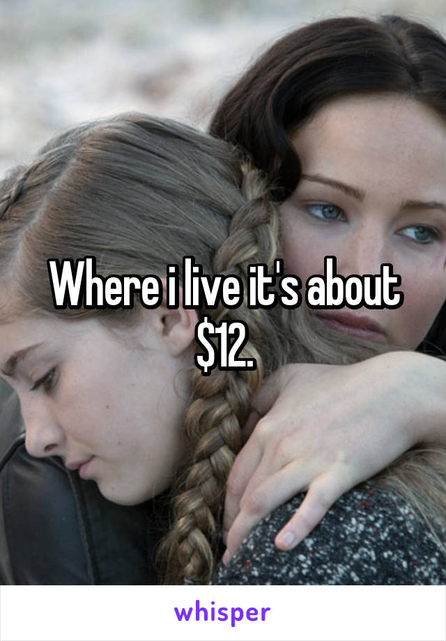 Where i live it's about $12.